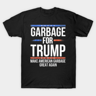 Garbage For Trump Make American Garbage Great Again T-Shirt