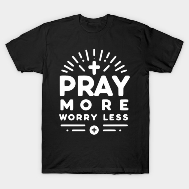 Pray More Worry Less T-Shirt by Frank Ring
