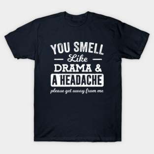 You Smell Like Drama and a Headache T-Shirt