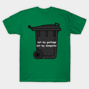 not my garbage not my dumpster T-Shirt