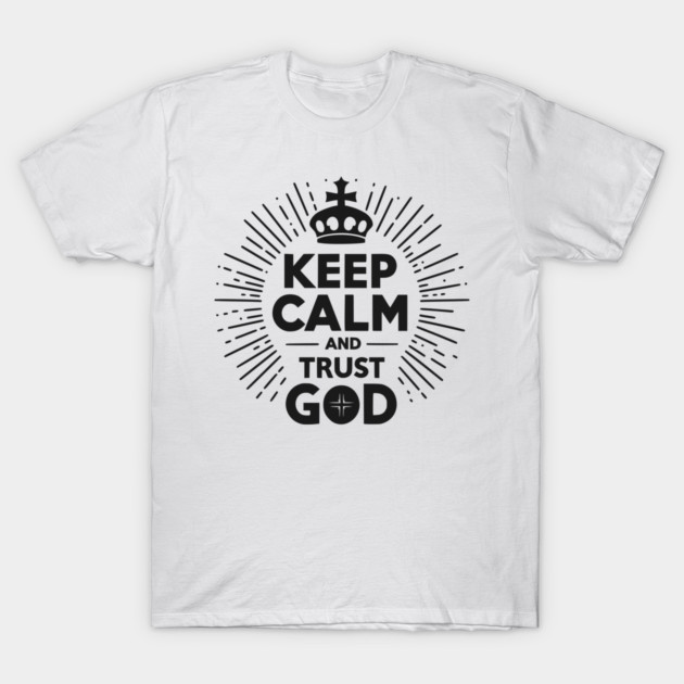 Keep Calm and Trust God T-Shirt by Frank Ring