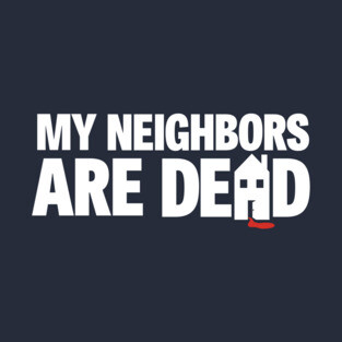 My Neighbors Are Dead T-Shirt