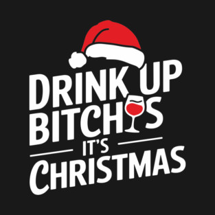 Drink Up Bitches It's Christmas Funny Sarcastic Holiday T-Shirt