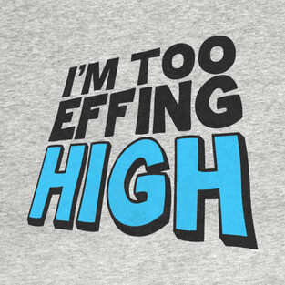 I'm Too Effing High T-Shirt