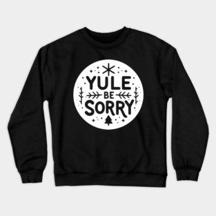 Yule Be Sorry Crewneck Sweatshirt