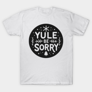 Yule Be Sorry T-Shirt