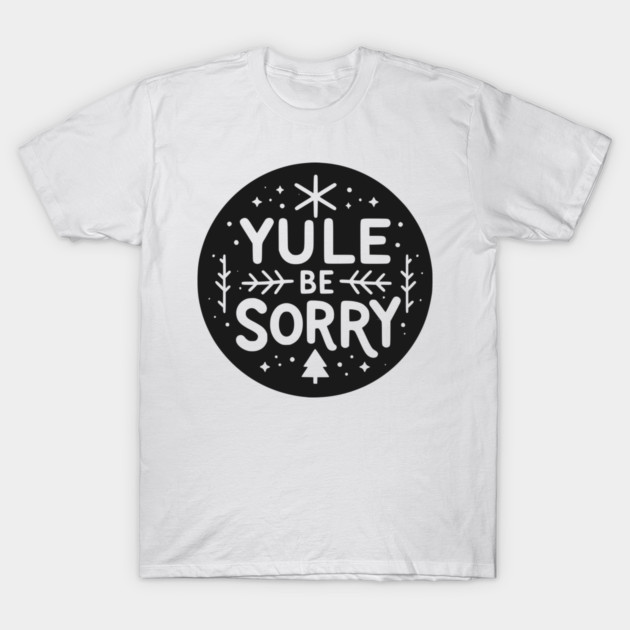 Yule Be Sorry T-Shirt by Frank Ring