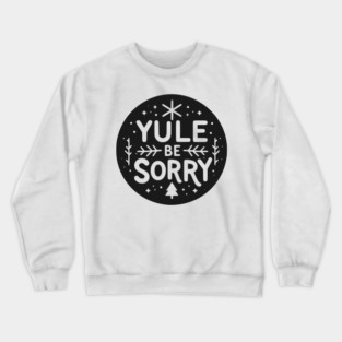 Yule Be Sorry Crewneck Sweatshirt