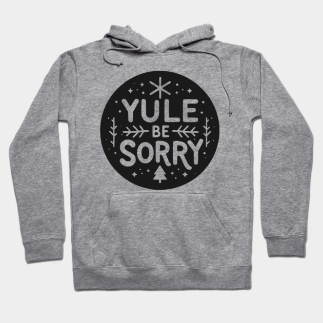 Yule Be Sorry Hoodie by Frank Ring