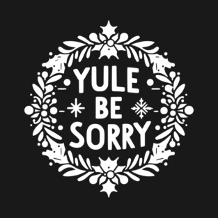 Yule Be Sorry T-Shirt