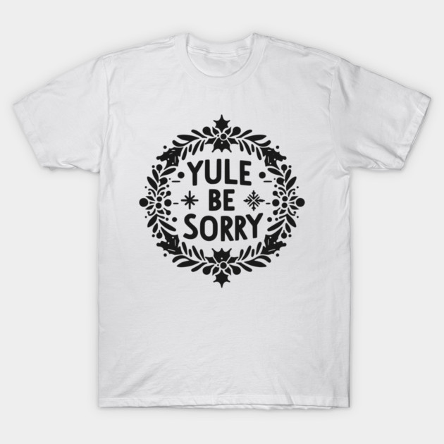 Yule Be Sorry T-Shirt by Frank Ring