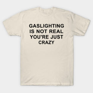 Gaslight Gaslighting Gatekeep Is Not Real You Are Crazy T-Shirt
