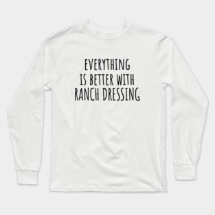 Everything is better with ranch dressing Long Sleeve T-Shirt