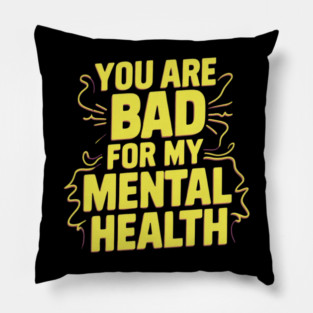 You Are Bad For My Mental Health Pillow