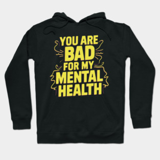 You Are Bad For My Mental Health Hoodie