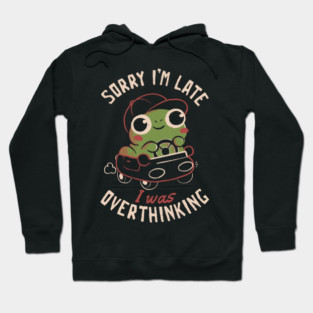 Sorry I’m Late I Was Overthinking - Funny Creepy Cute Sarcasm Overthink Frog Gift Hoodie