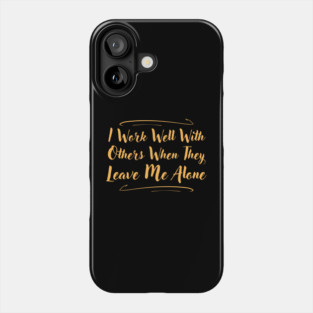 I Work Well With Others When They Leave Me Alone Funny Phone Case