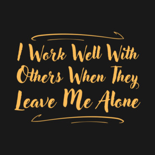 I Work Well With Others When They Leave Me Alone Funny T-Shirt