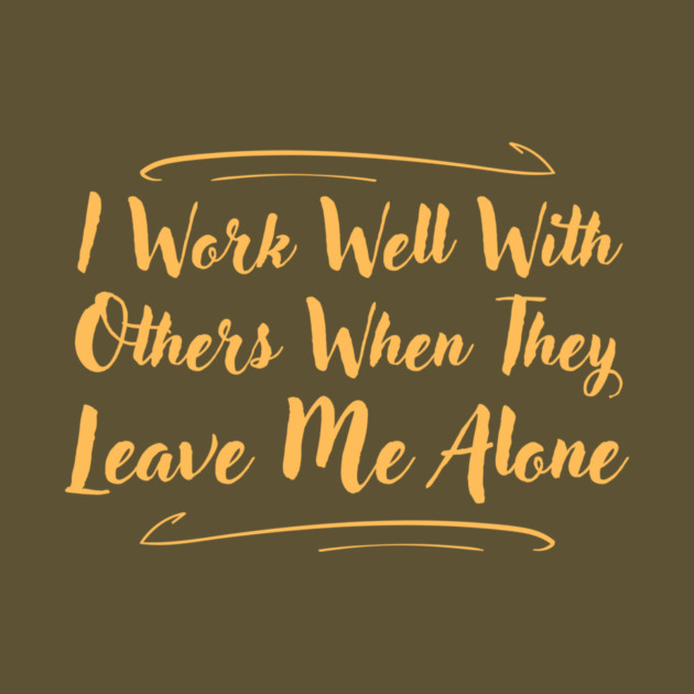 I Work Well With Others When They Leave Me Alone Funny by The WYLD Tribe