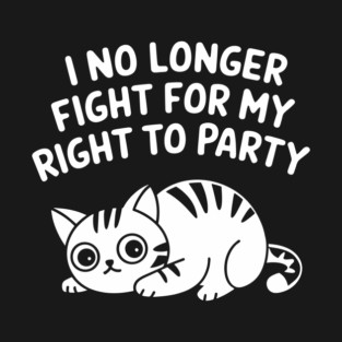 I No Longer Fight for My Right to Party Tired Life Sarcasm T-Shirt