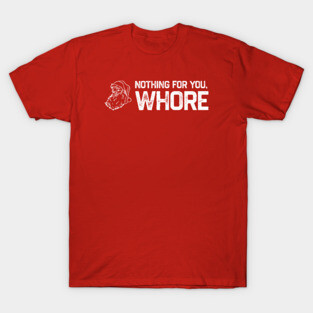 Nothing For You Whore T-Shirt