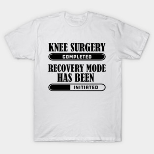 Knee Surgery Completed Recovery mode has bee initiated T-Shirt