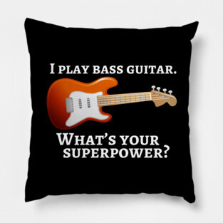 I play bass guitar. What’s your superpower? Pillow