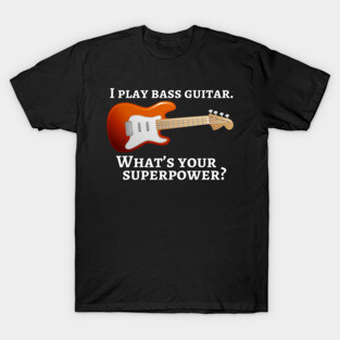 I play bass guitar. What’s your superpower? T-Shirt