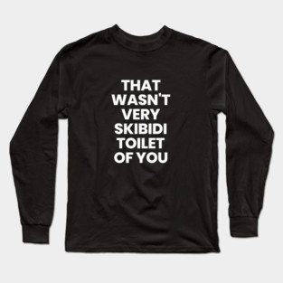 That wasn't very skibidi toilet of you Long Sleeve T-Shirt