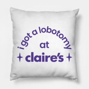 I got a lobotomy at Claire's Pillow