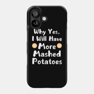 Why Yes, I Will Have More Mashed Potatoes Thanksgiving Phone Case