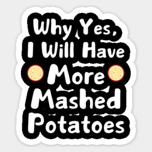 Why Yes, I Will Have More Mashed Potatoes Thanksgiving Sticker
