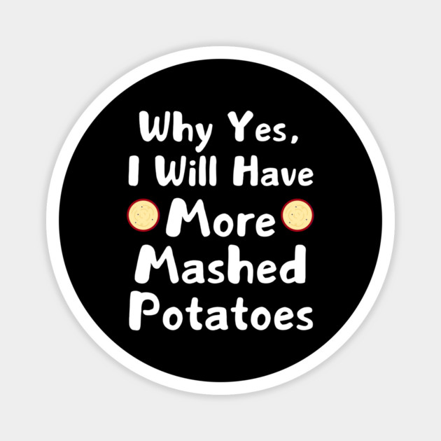 Why Yes, I Will Have More Mashed Potatoes Thanksgiving Magnet by The WYLD Tribe