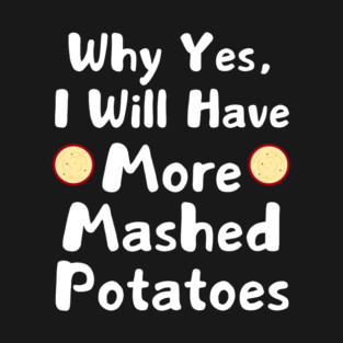 Why Yes, I Will Have More Mashed Potatoes Thanksgiving T-Shirt