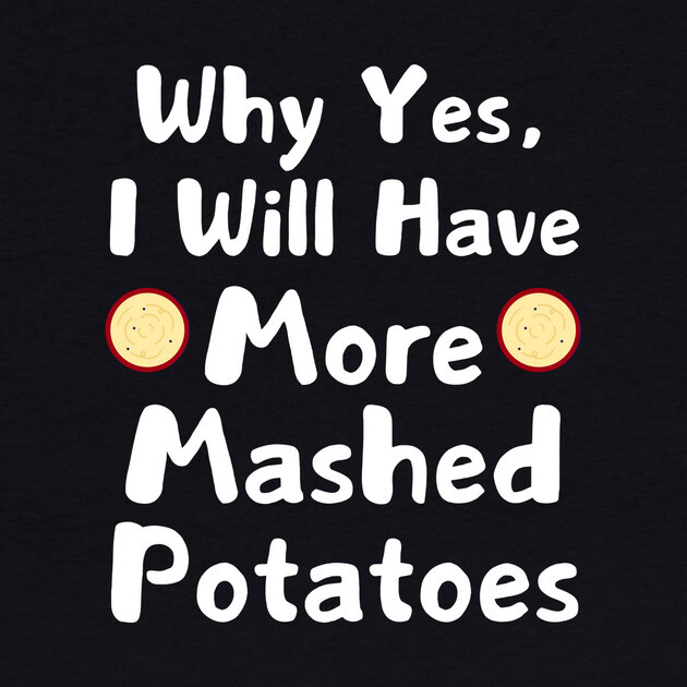 Why Yes, I Will Have More Mashed Potatoes Thanksgiving by The WYLD Tribe