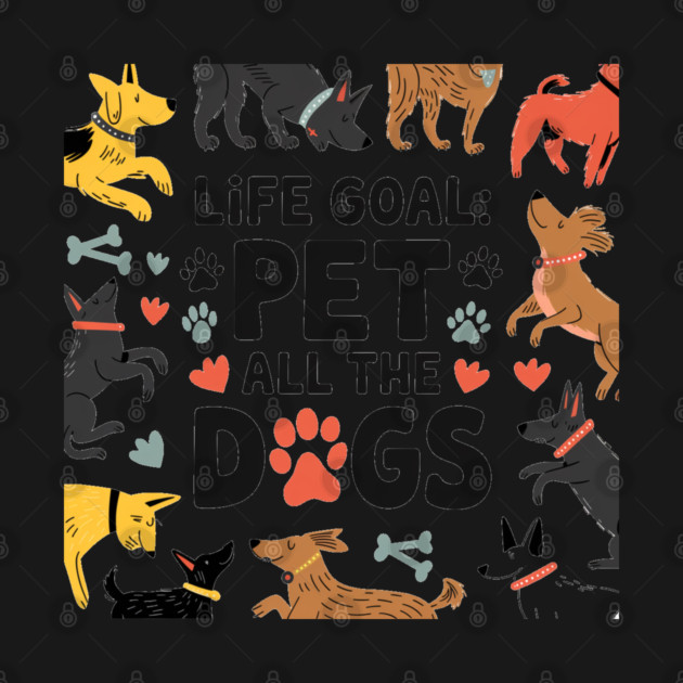 Life Goal: Pet All the Dogs, Dog Lover’s Dream by Pixel Threads 