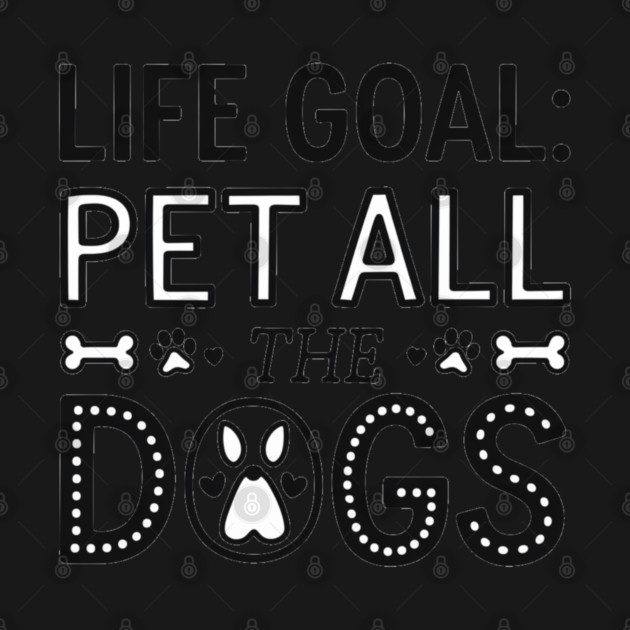 Life Goal: Pet All the Dogs, Dog Lover’s Dream by Pixel Threads 
