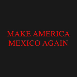 MAKE AMERICA MEXICO AGAIN T-Shirt