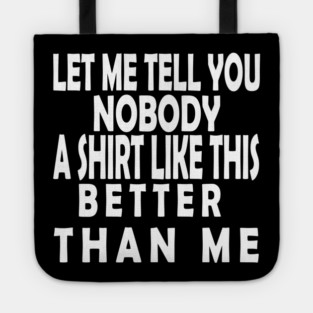 LET ME TELL YOU NOBODY A SHIRT LIKE THIS BETTER THAN ME Tote