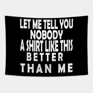 LET ME TELL YOU NOBODY A SHIRT LIKE THIS BETTER THAN ME Tapestry