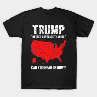Trump Better Coverage Than 5G Can You Hear us Now T-Shirt