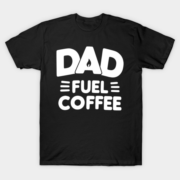 Dad Fuel Coffee T-Shirt by Frank Ring