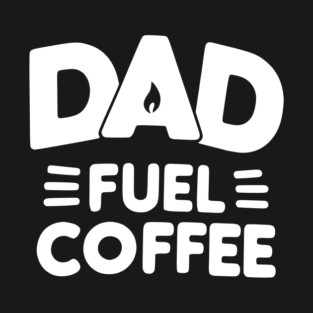 Dad Fuel Coffee T-Shirt