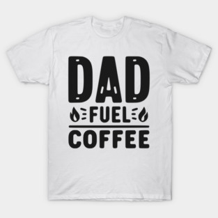 Dad Fuel Coffee T-Shirt