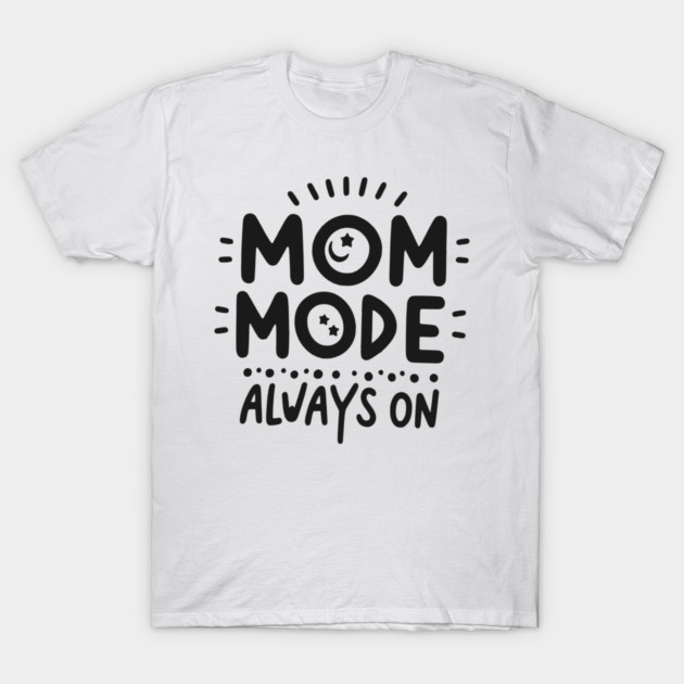 Mom Mode Always On T-Shirt by Frank Ring