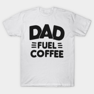 Dad Fuel Coffee T-Shirt