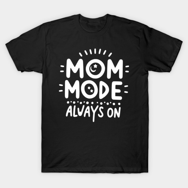 Mom Mode Always On T-Shirt by Frank Ring