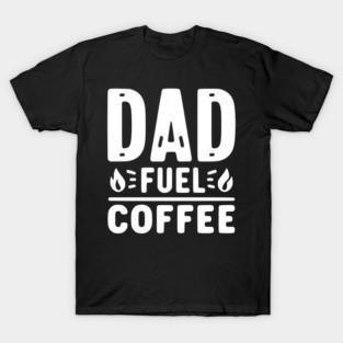 Dad Fuel Coffee T-Shirt