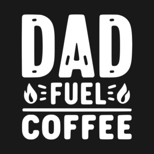Dad Fuel Coffee T-Shirt