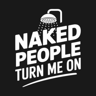 Naked People Turn Me On Funny Shower Pun T-Shirt
